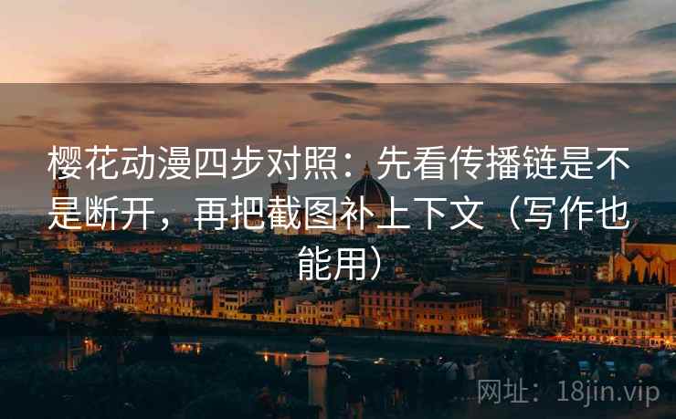 樱花动漫四步对照：先看传播链是不是断开，再把截图补上下文（写作也能用）