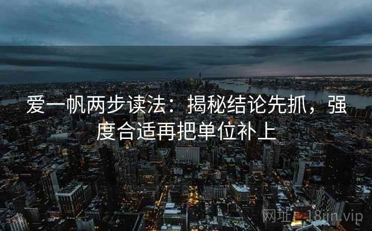 爱一帆两步读法：揭秘结论先抓，强度合适再把单位补上