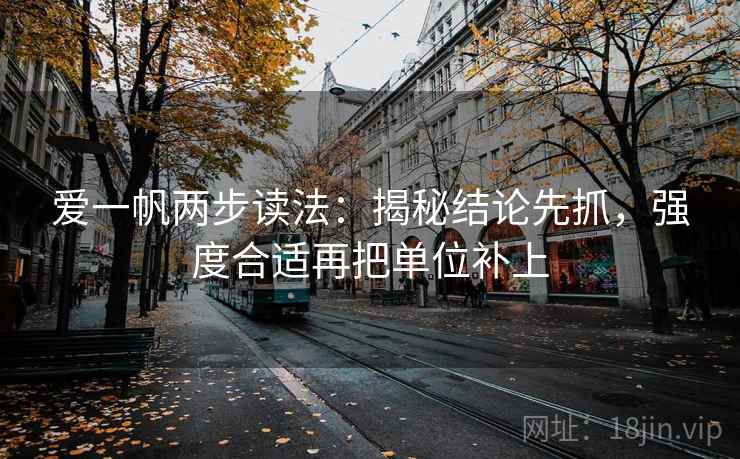 爱一帆两步读法：揭秘结论先抓，强度合适再把单位补上