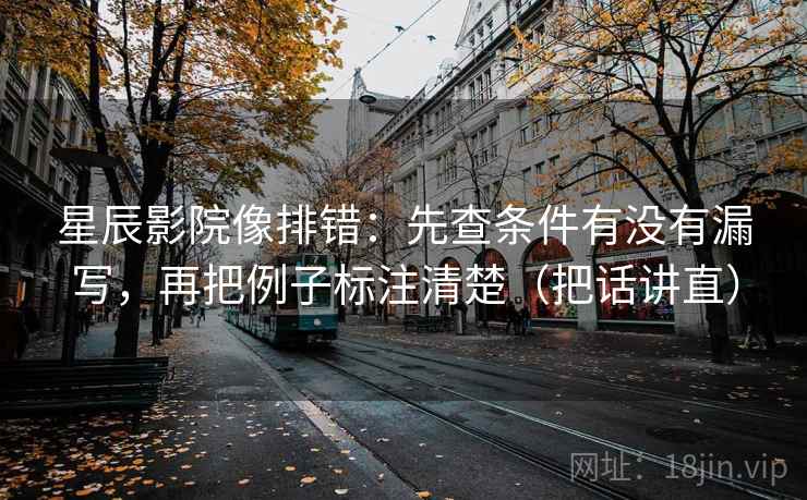 星辰影院像排错：先查条件有没有漏写，再把例子标注清楚（把话讲直）
