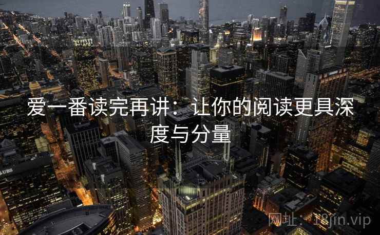 爱一番读完再讲：让你的阅读更具深度与分量
