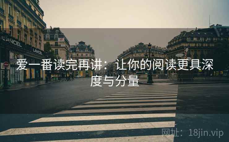 爱一番读完再讲：让你的阅读更具深度与分量