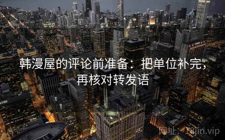 韩漫屋的评论前准备：把单位补完，再核对转发语