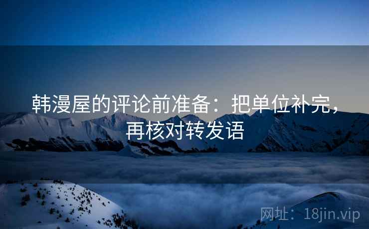 韩漫屋的评论前准备：把单位补完，再核对转发语