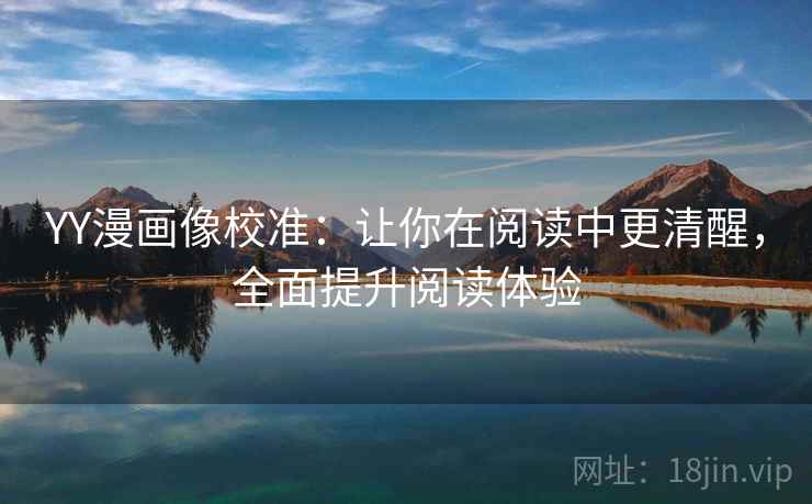 YY漫画像校准：让你在阅读中更清醒，全面提升阅读体验