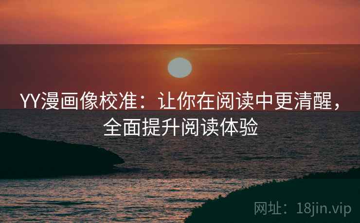 YY漫画像校准：让你在阅读中更清醒，全面提升阅读体验