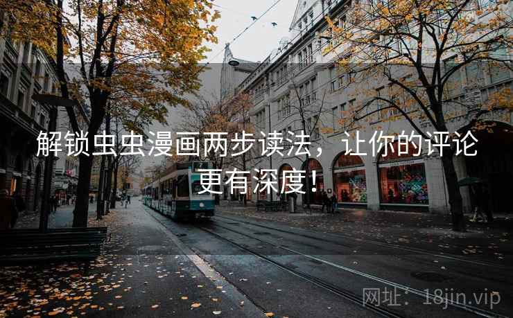 解锁虫虫漫画两步读法，让你的评论更有深度！