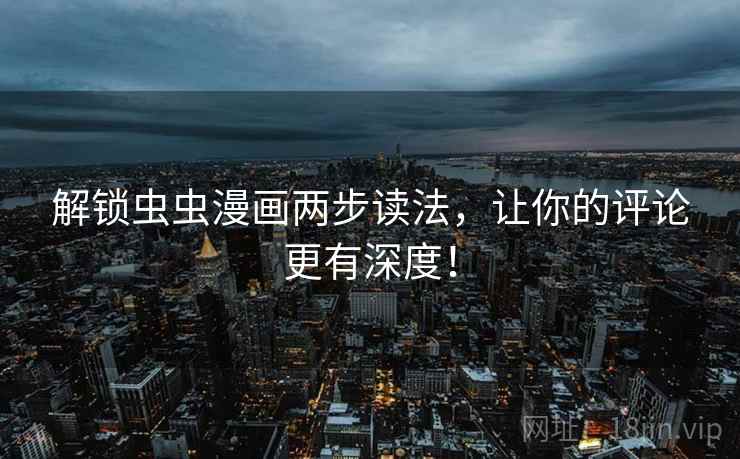 解锁虫虫漫画两步读法，让你的评论更有深度！