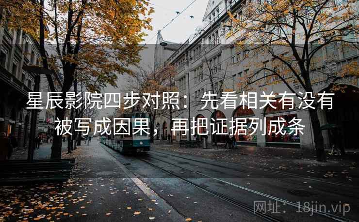 星辰影院四步对照：先看相关有没有被写成因果，再把证据列成条