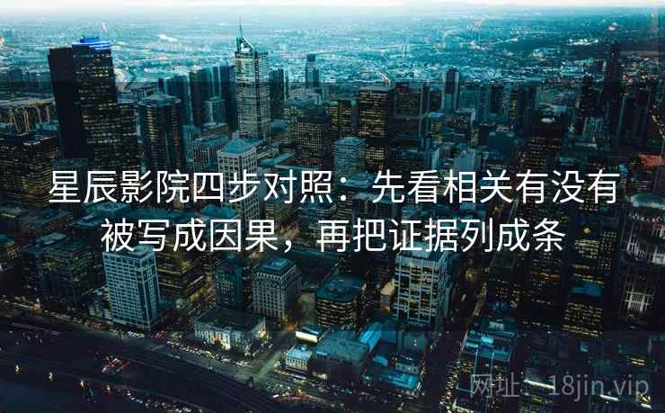 星辰影院四步对照：先看相关有没有被写成因果，再把证据列成条