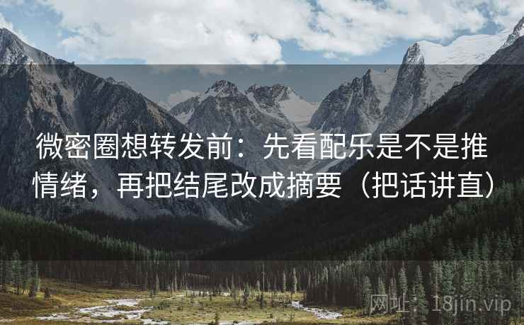 微密圈想转发前：先看配乐是不是推情绪，再把结尾改成摘要（把话讲直）
