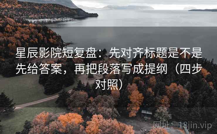 星辰影院短复盘：先对齐标题是不是先给答案，再把段落写成提纲（四步对照）