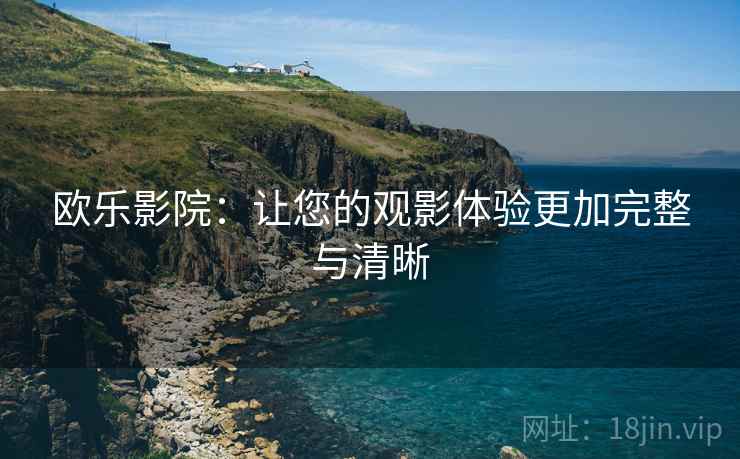 欧乐影院：让您的观影体验更加完整与清晰