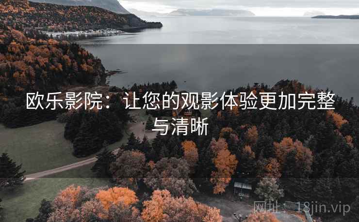 欧乐影院：让您的观影体验更加完整与清晰