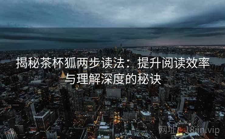 揭秘茶杯狐两步读法：提升阅读效率与理解深度的秘诀