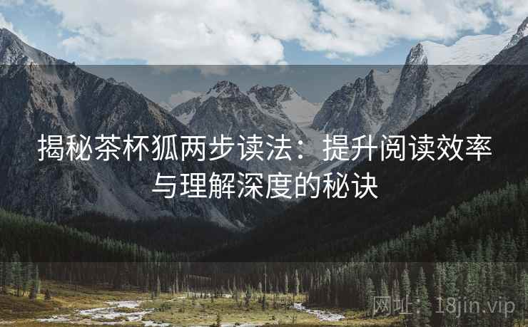 揭秘茶杯狐两步读法：提升阅读效率与理解深度的秘诀