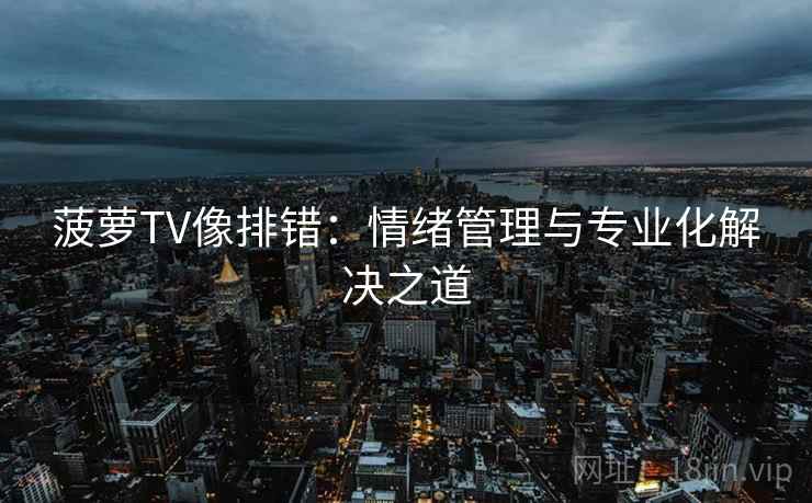 菠萝TV像排错：情绪管理与专业化解决之道