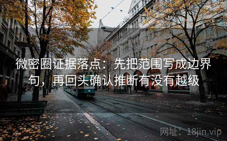 微密圈证据落点：先把范围写成边界句，再回头确认推断有没有越级