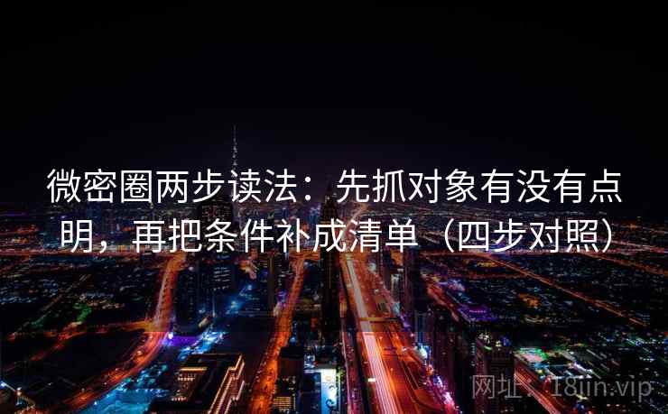 微密圈两步读法：先抓对象有没有点明，再把条件补成清单（四步对照）