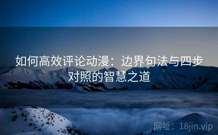 如何高效评论动漫：边界句法与四步对照的智慧之道