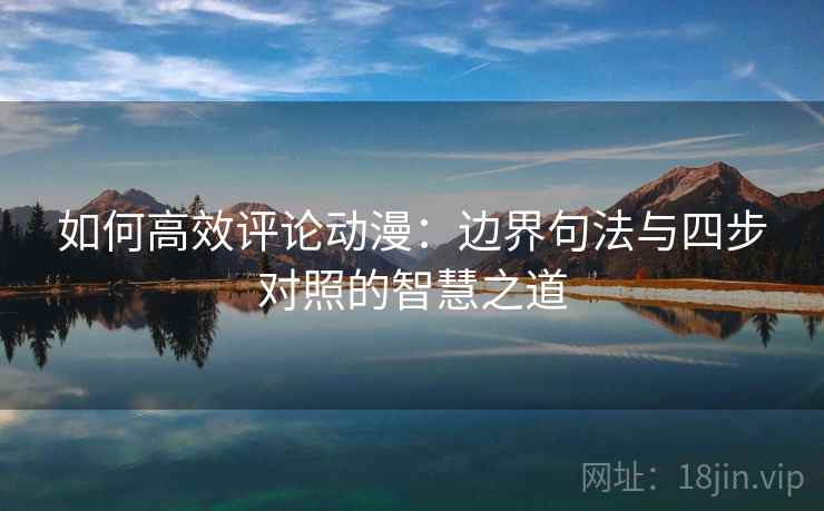 如何高效评论动漫：边界句法与四步对照的智慧之道