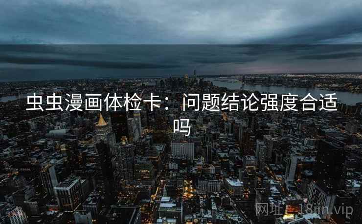 虫虫漫画体检卡：问题结论强度合适吗