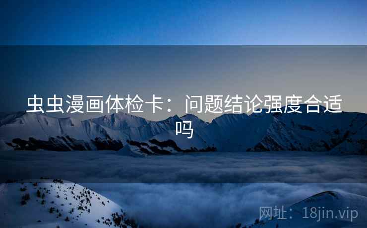 虫虫漫画体检卡：问题结论强度合适吗