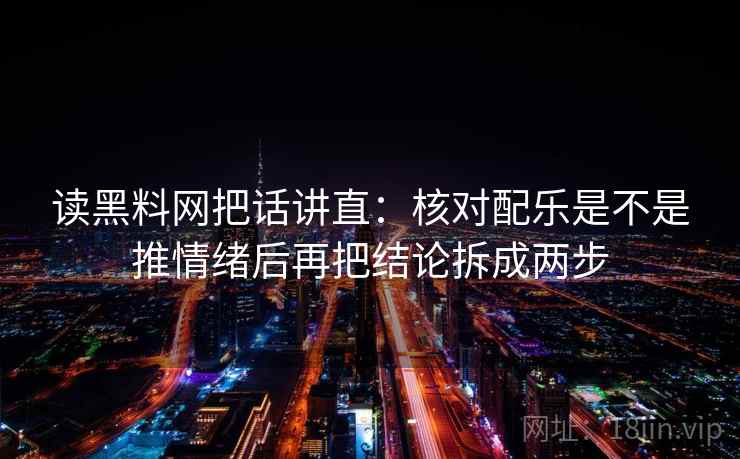 读黑料网把话讲直：核对配乐是不是推情绪后再把结论拆成两步