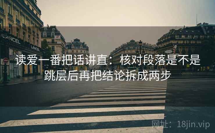 读爱一番把话讲直：核对段落是不是跳层后再把结论拆成两步