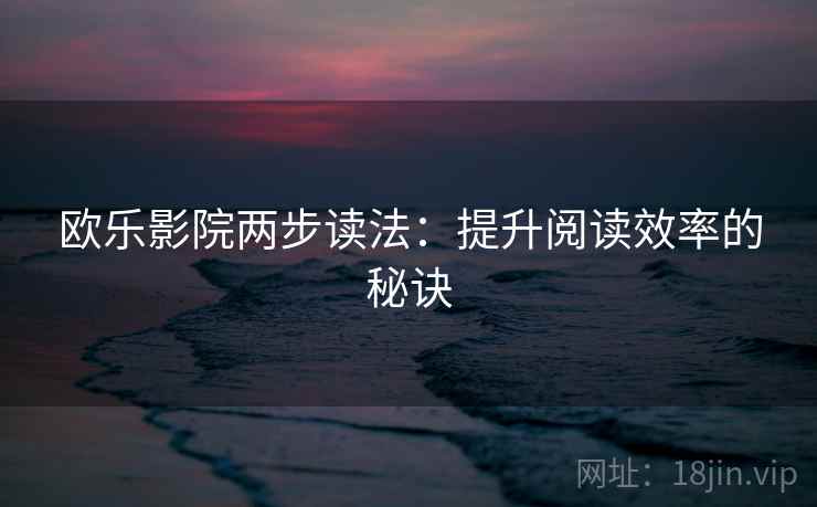欧乐影院两步读法：提升阅读效率的秘诀