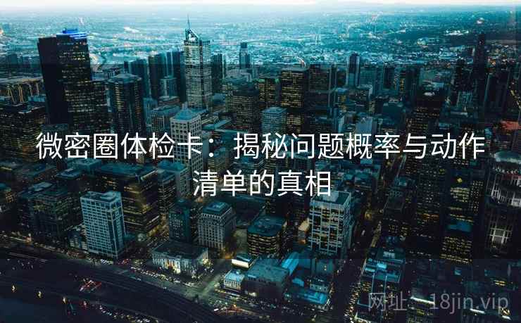 微密圈体检卡：揭秘问题概率与动作清单的真相