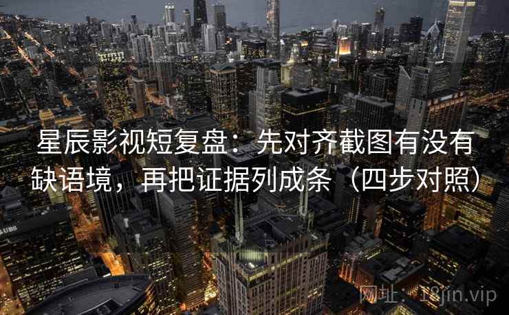 星辰影视短复盘：先对齐截图有没有缺语境，再把证据列成条（四步对照）