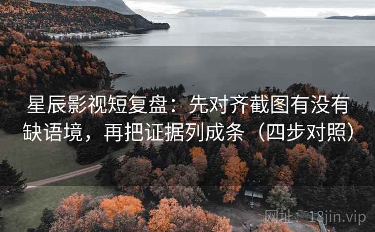 星辰影视短复盘：先对齐截图有没有缺语境，再把证据列成条（四步对照）