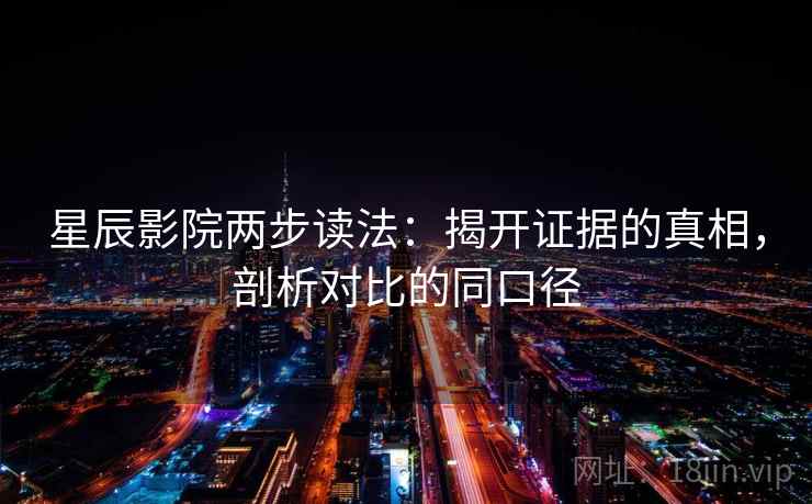 星辰影院两步读法：揭开证据的真相，剖析对比的同口径