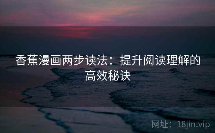 香蕉漫画两步读法：提升阅读理解的高效秘诀