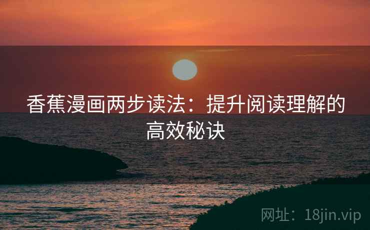 香蕉漫画两步读法：提升阅读理解的高效秘诀